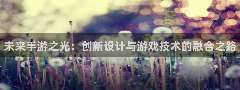 沐鸣娱乐2登录平台：未来手游之光：创新设计与游戏技术的融合之路