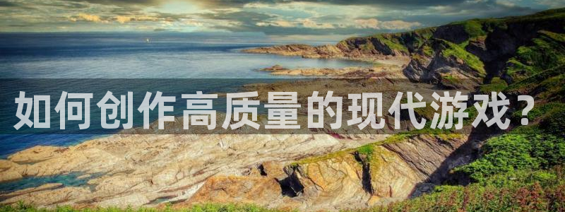 沐鸣2平台开户：如何创作高质量的现代游戏？