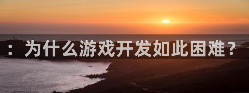 沐鸣2代理注册：：为什么游戏开发如此困难？