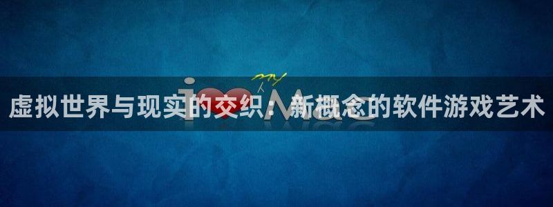 沐鸣娱乐2官方网站注册链接：虚拟世界与现实的交织：新概念的软件游戏艺术