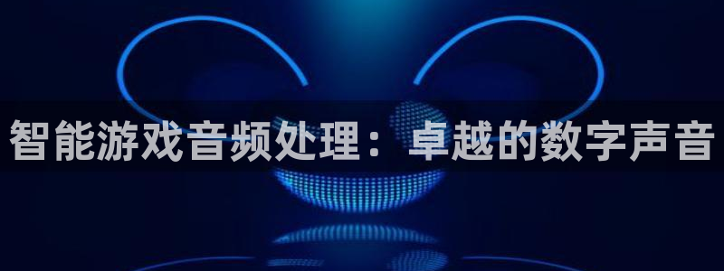 沐鸣2app官方：智能游戏音频处理：卓越的数字声音