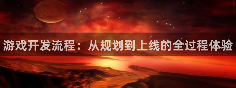 沐鸣2开户地址：游戏开发流程：从规划到上线的全过程体验