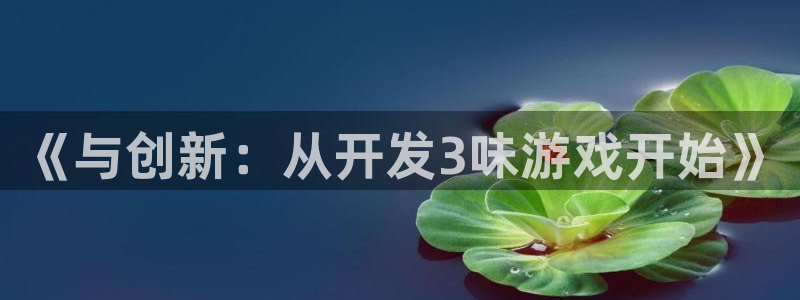 沐鸣2官方登录：《与创新：从开发3味游戏开始》