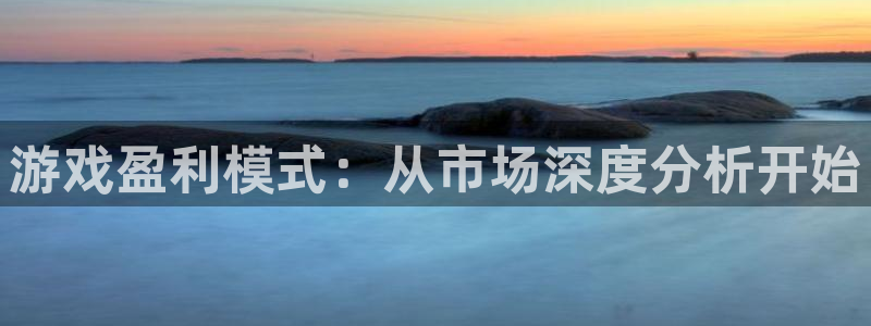 沐鸣2注册连接：游戏盈利模式：从市场深度分析开始