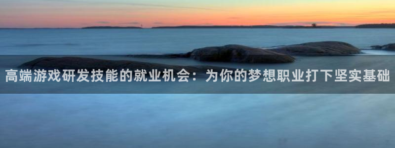 沐鸣娱乐2客服：高端游戏研发技能的就业机会：为你的梦想职业打下坚实基础