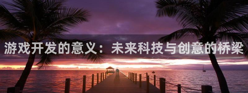 沐鸣2官网：游戏开发的意义：未来科技与创意的桥梁