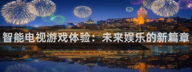 沐鸣2代理酋27337：智能电视游戏体验：未来娱乐的新篇章