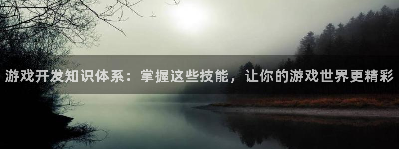沐鸣娱乐2在线注册：游戏开发知识体系：掌握这些技能，让你的游戏世界更精彩