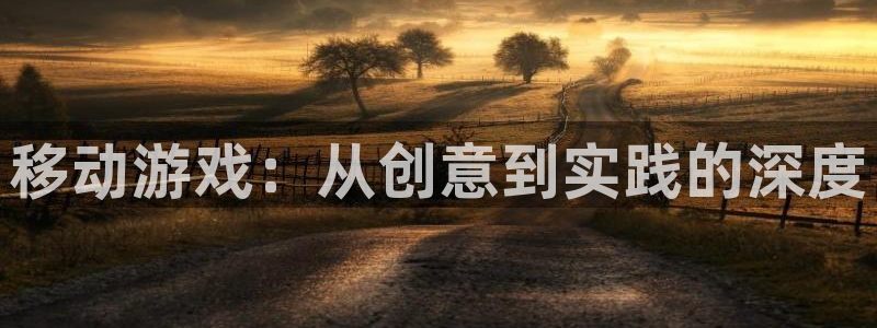 沐鸣娱乐2可靠吗：移动游戏：从创意到实践的深度