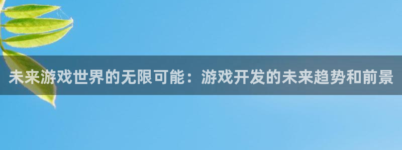 沐鸣娱乐2怎么样：未来游戏世界的无限可能：游戏开发的未来趋势和前景