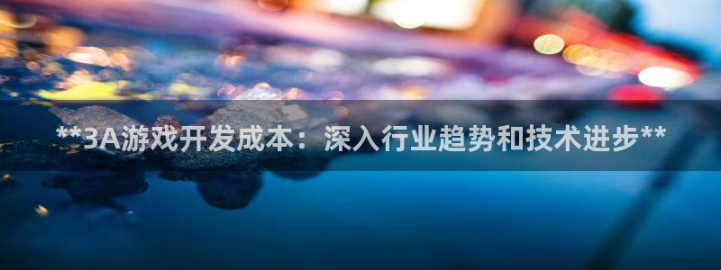 沐鸣2代理官网：**3A游戏开发成本：深入行业趋势和技术进步**