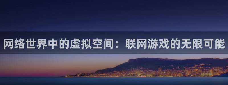 沐鸣2登录官方登录网站：网络世界中的虚拟空间：联网游戏的无限可能