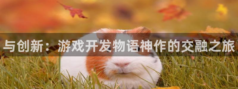 沐鸣2撤35994还和：与创新：游戏开发物语神作的交融之旅