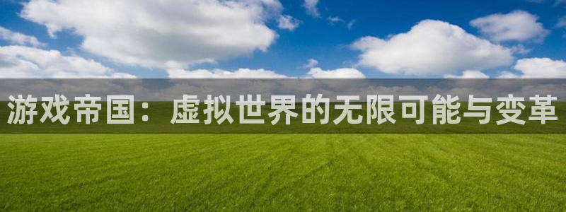 沐鸣2代理注册：游戏帝国：虚拟世界的无限可能与变革