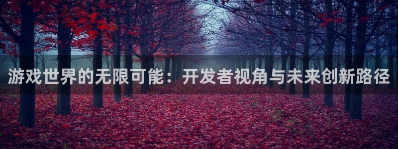 沐鸣2票35994度：游戏世界的无限可能：开发者视角与未来创新路径