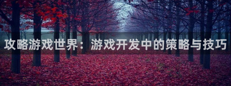 沐鸣娱乐臼44262：攻略游戏世界：游戏开发中的策略与技巧