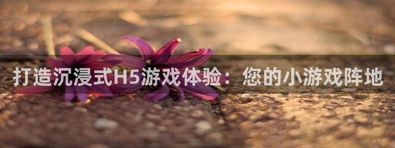 沐鸣2注册连接：打造沉浸式H5游戏体验：您的小游戏阵地