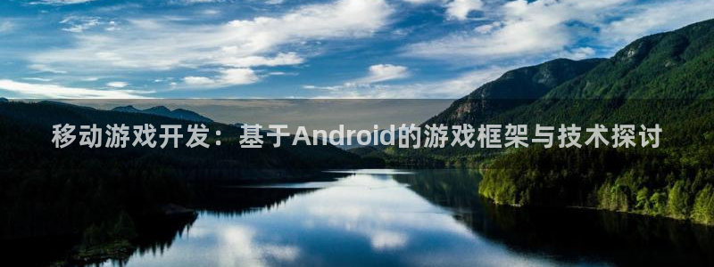 沐鸣2平台代理注册：移动游戏开发：基于Android的游戏框架与技术探讨